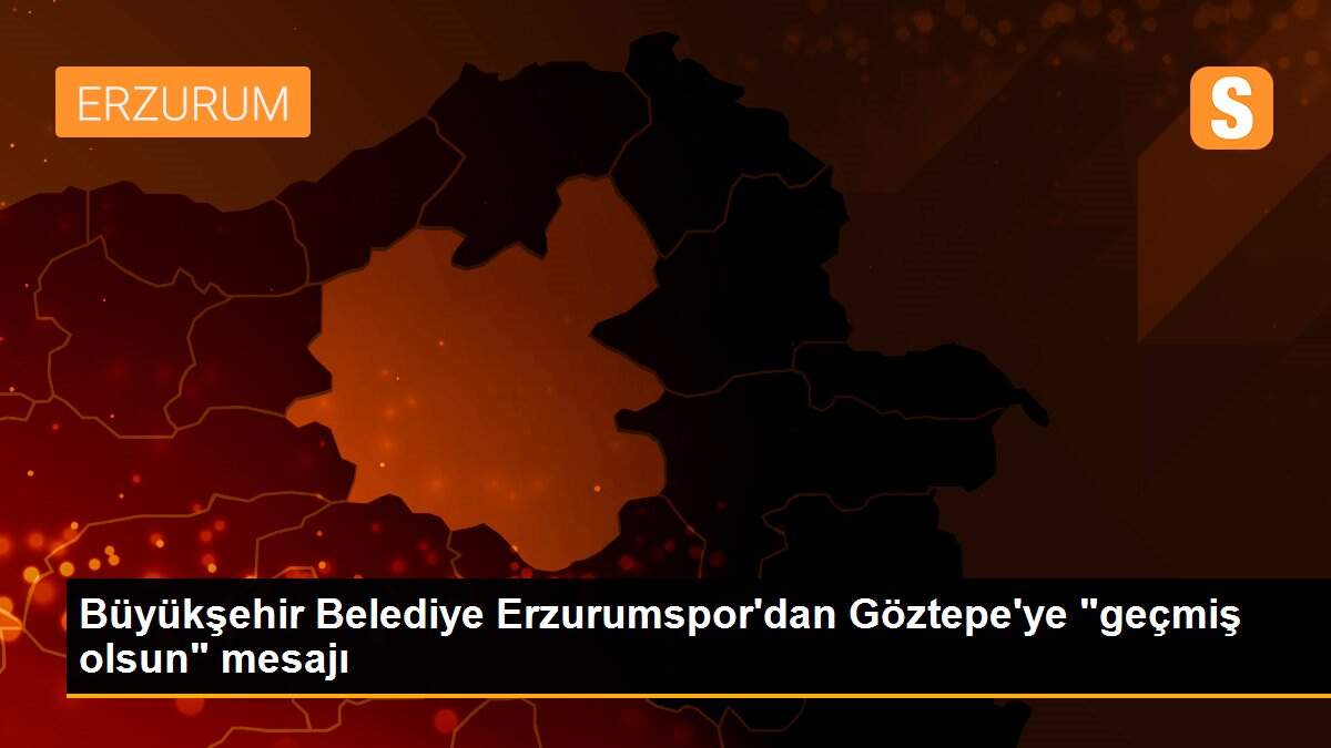 Büyükşehir Belediye Erzurumspor\'dan Göztepe\'ye "geçmiş olsun" mesajı