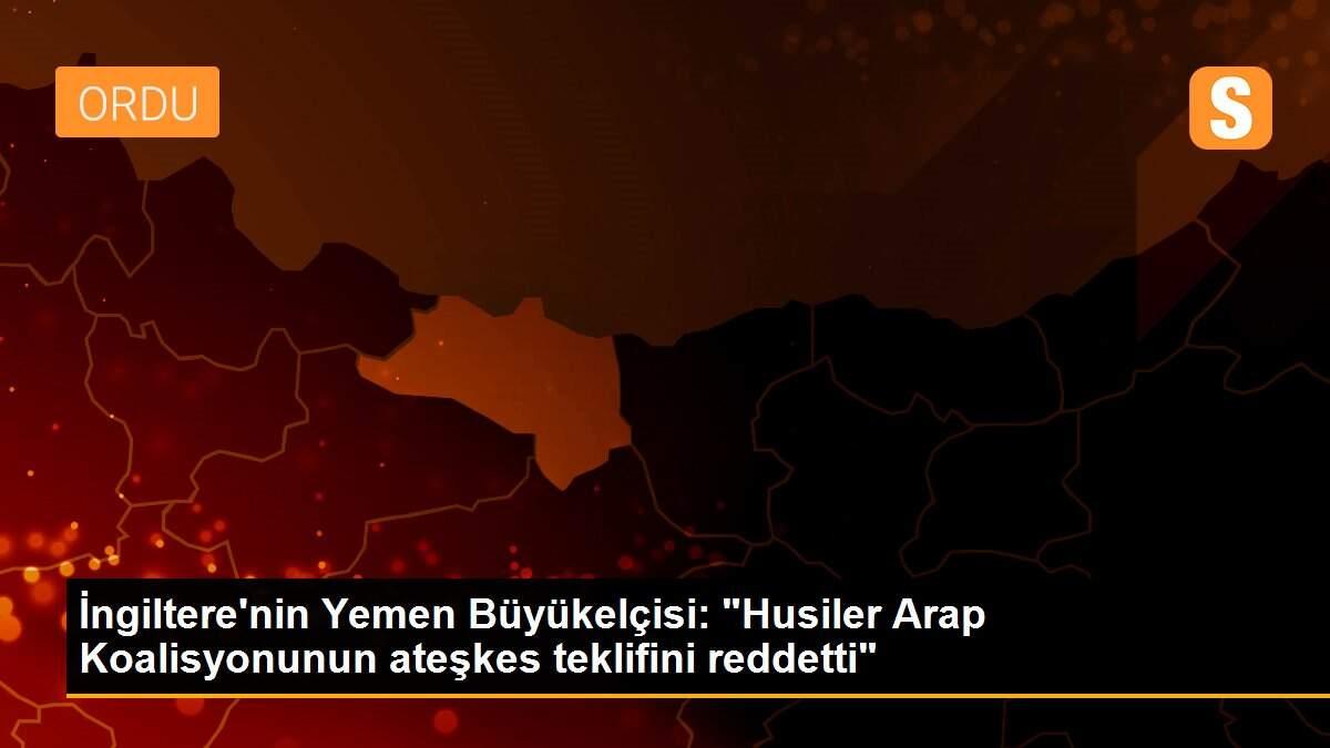 Son dakika haberi: İngiltere\'nin Yemen Büyükelçisi: "Husiler Arap Koalisyonunun ateşkes teklifini reddetti"