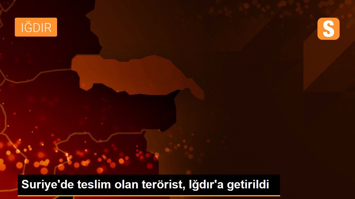 Son dakika haberleri... Suriye\'de teslim olan terörist, Iğdır\'a getirildi