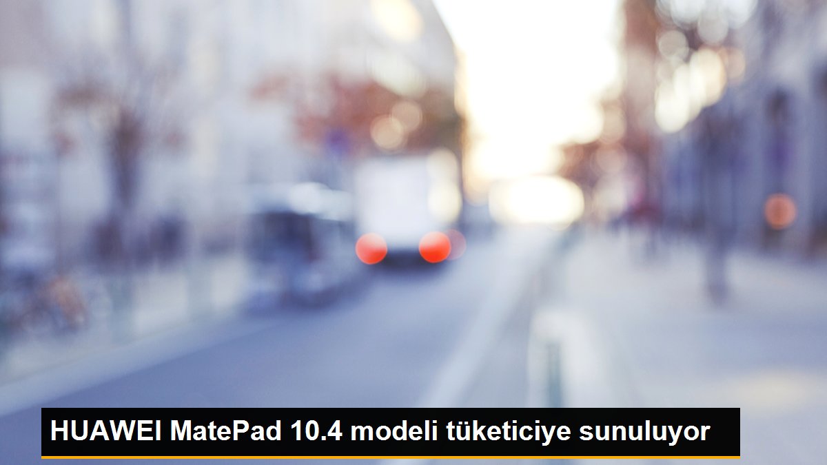 HUAWEI MatePad 10.4 modeli tüketiciye sunuluyor