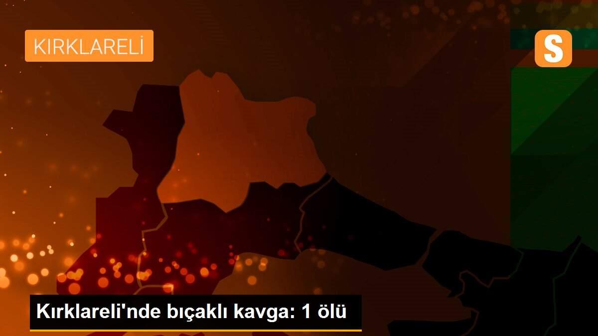 Son dakika haberi | Kırklareli\'nde bıçaklı kavga: 1 ölü