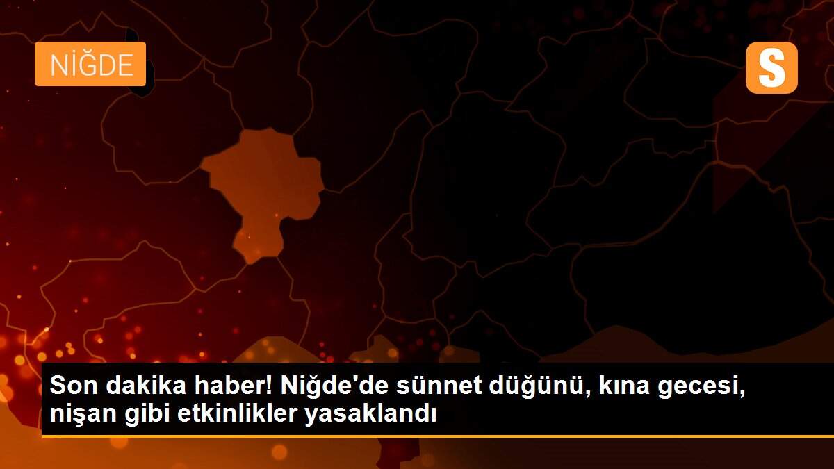 Son dakika haber! Niğde\'de sünnet düğünü, kına gecesi, nişan gibi etkinlikler yasaklandı