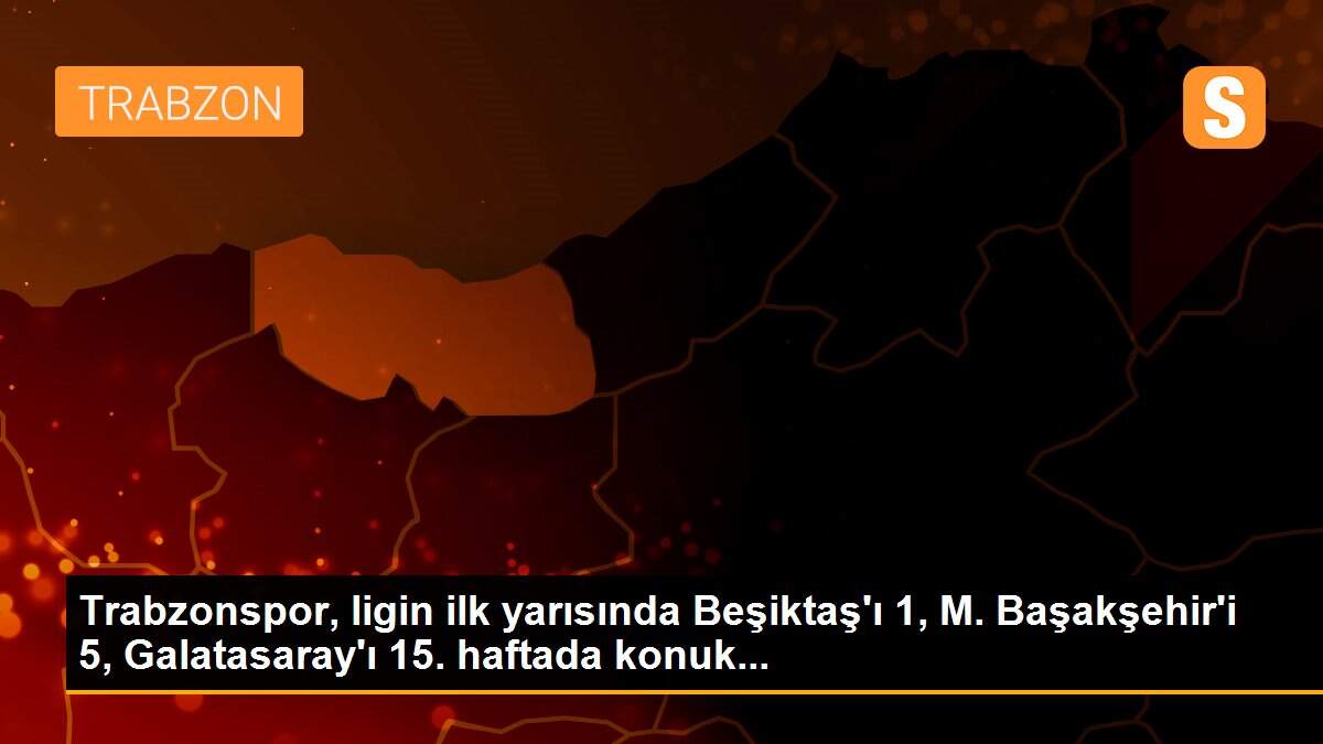 Trabzonspor, ligin ilk yarısında Beşiktaş\'ı 1, M. Başakşehir\'i 5, Galatasaray\'ı 15. haftada konuk...
