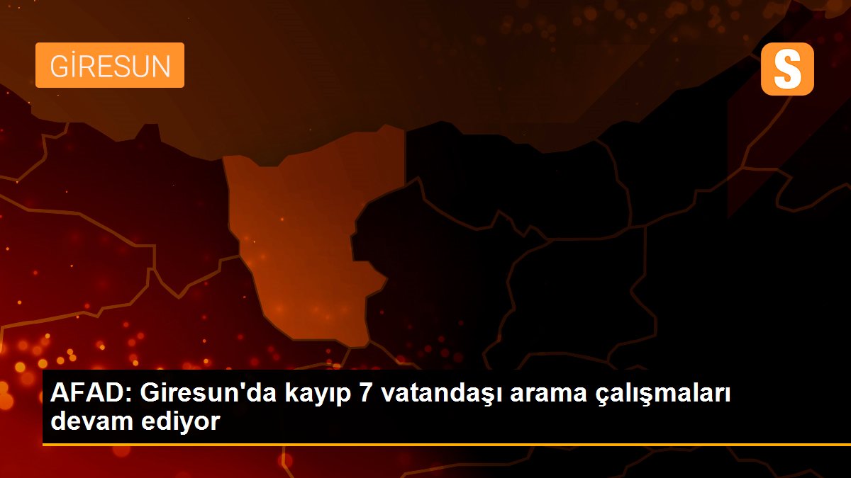 AFAD: Giresun\'da kayıp 7 vatandaşı arama çalışmaları devam ediyor