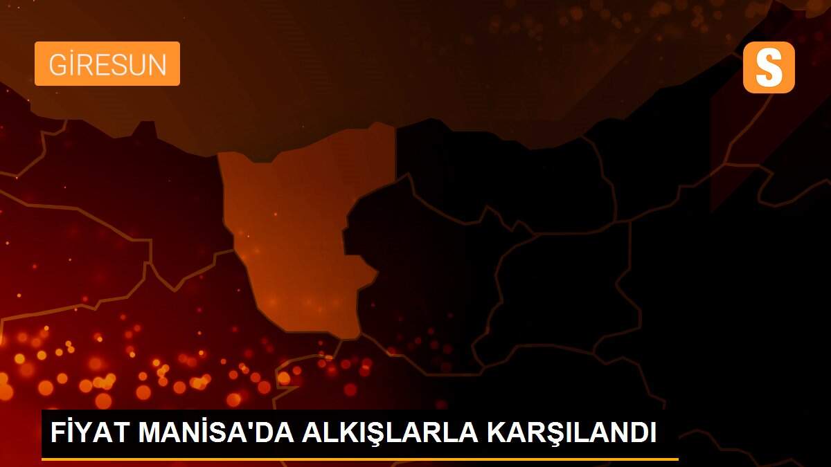 FİYAT MANİSA\'DA ALKIŞLARLA KARŞILANDI
