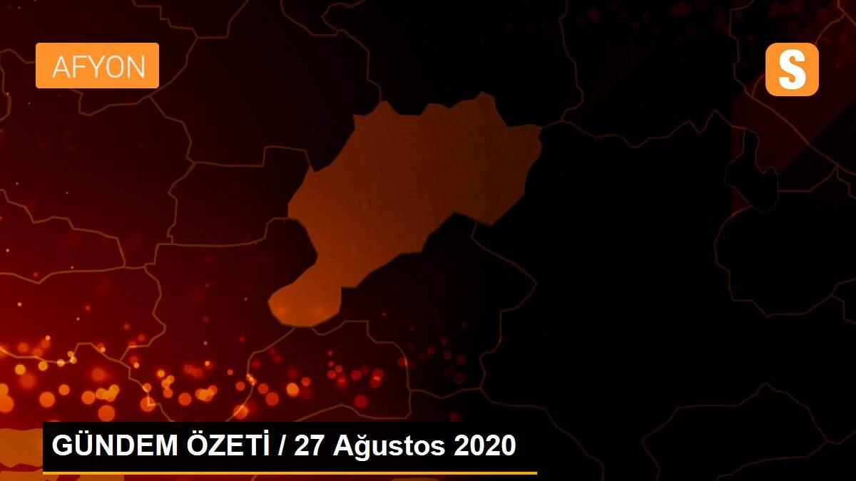 GÜNDEM ÖZETİ / 27 Ağustos 2020