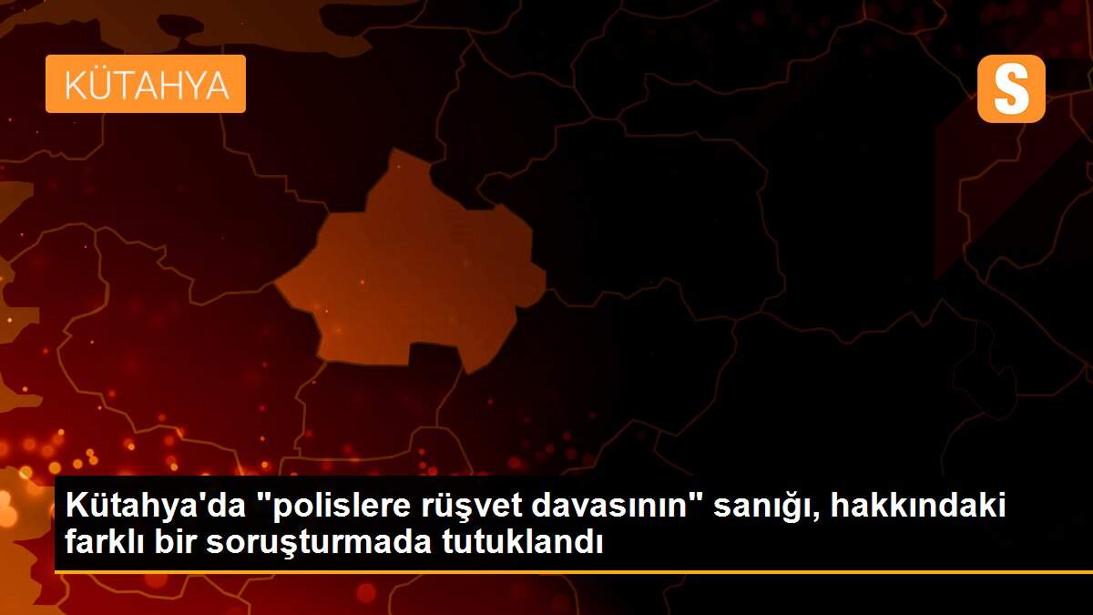Son dakika haber: Kütahya\'da "polislere rüşvet davasının" sanığı, hakkındaki farklı bir soruşturmada tutuklandı