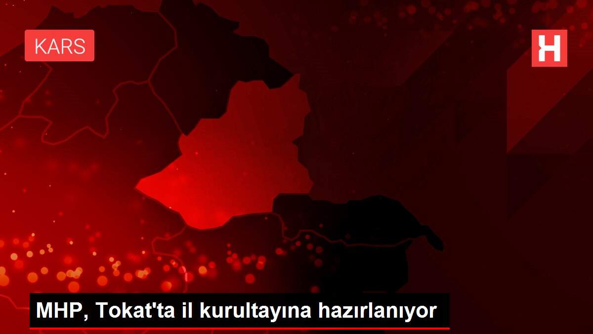 MHP, Tokat'ta il kurultayına hazırlanıyor