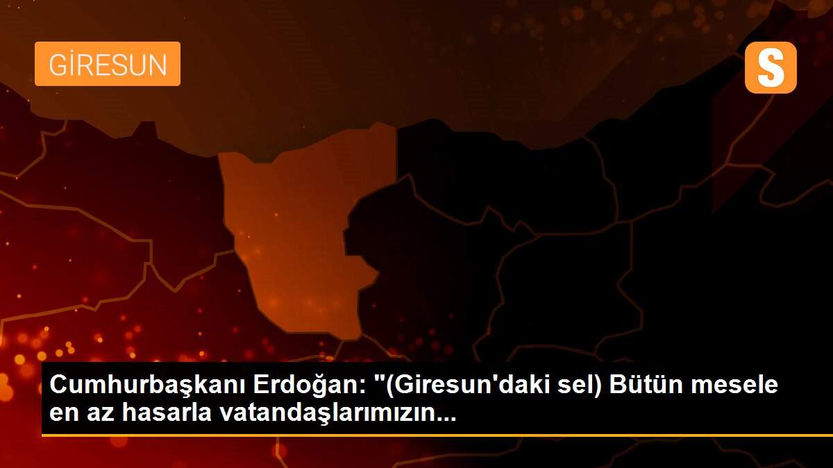 Son dakika! Cumhurbaşkanı Erdoğan: "(Giresun\'daki sel) Bütün mesele en az hasarla vatandaşlarımızın...