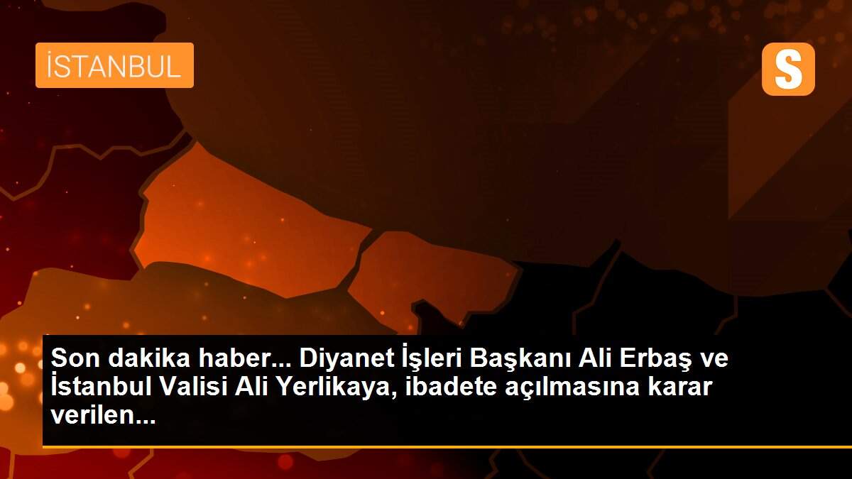 Son dakika haber... Diyanet İşleri Başkanı Ali Erbaş ve İstanbul Valisi Ali Yerlikaya, ibadete açılmasına karar verilen...