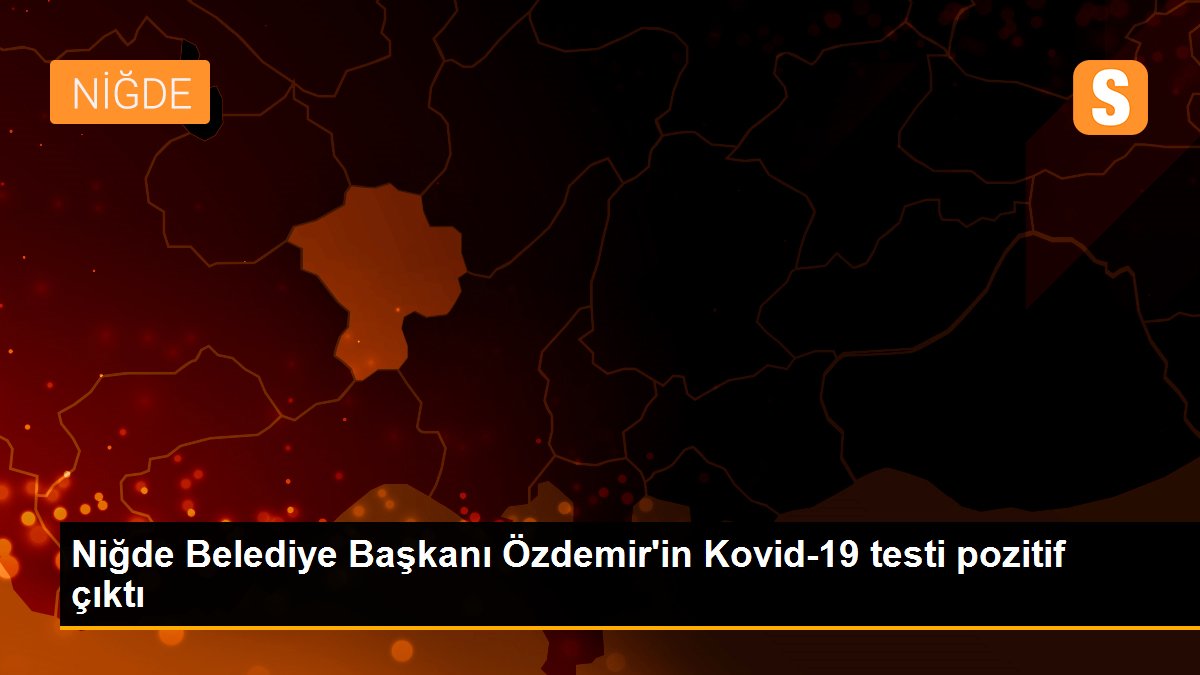 Son Dakika | Niğde Belediye Başkanı Özdemir\'in Kovid-19 testi pozitif çıktı
