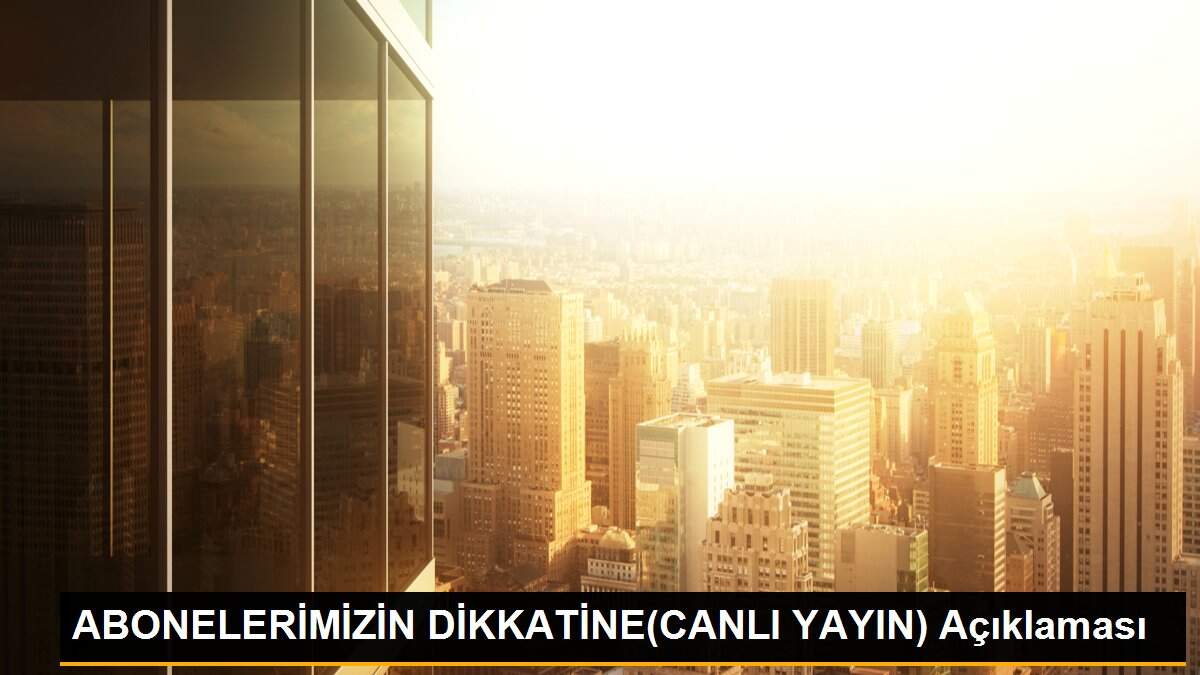 ABONELERİMİZİN DİKKATİNE(CANLI YAYIN) Açıklaması