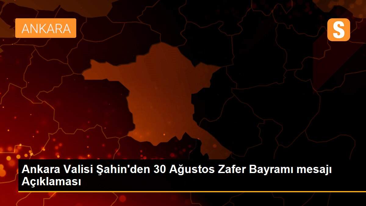 Ankara Valisi Şahin\'den 30 Ağustos Zafer Bayramı mesajı Açıklaması