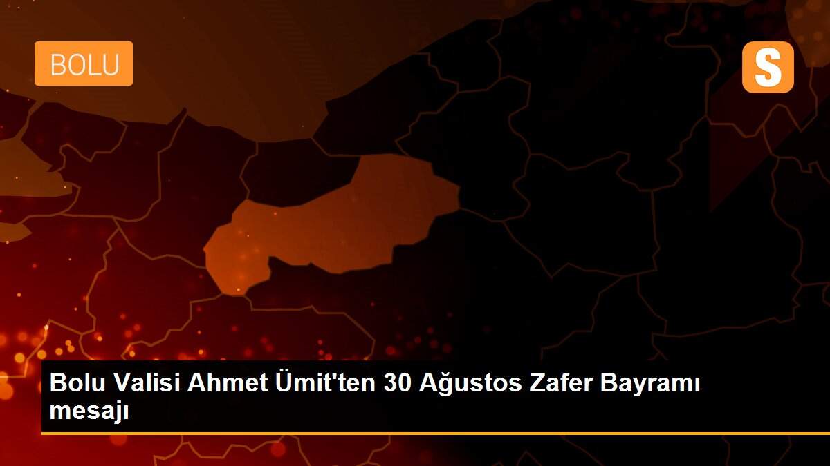 Bolu Valisi Ahmet Ümit\'ten 30 Ağustos Zafer Bayramı mesajı