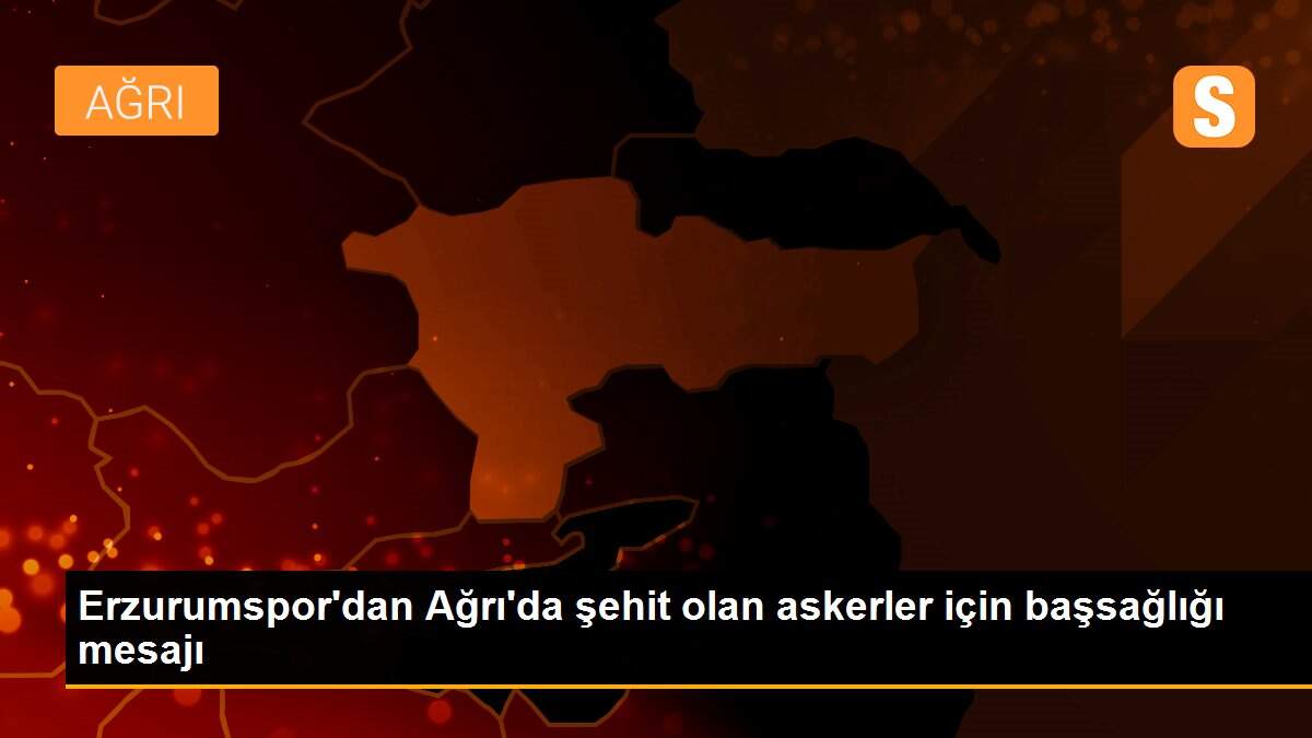 Erzurumspor\'dan Ağrı\'da şehit olan askerler için başsağlığı mesajı