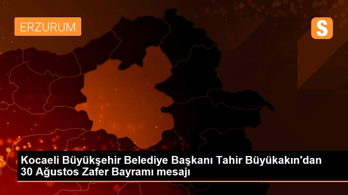 Kocaeli Büyükşehir Belediye Başkanı Tahir Büyükakın\'dan 30 Ağustos Zafer Bayramı mesajı