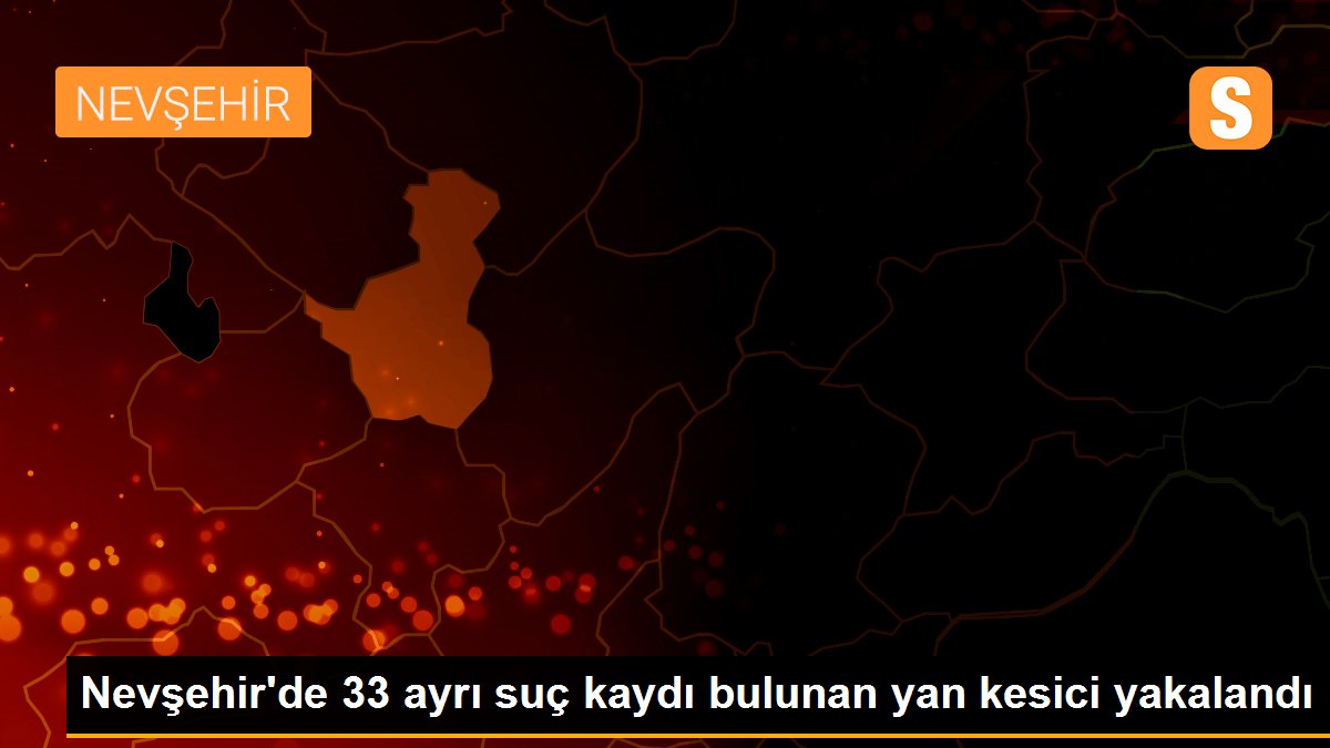 Nevşehir\'de 33 ayrı suç kaydı bulunan yan kesici yakalandı