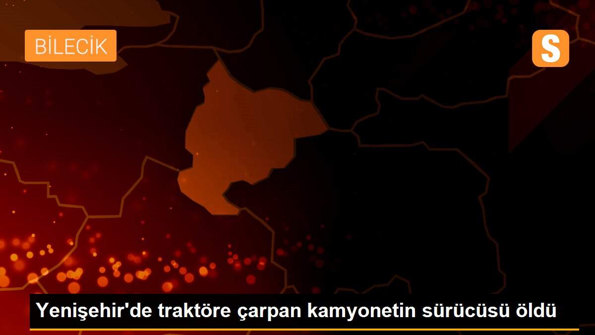 Son dakika haberleri! Yenişehir\'de traktöre çarpan kamyonetin sürücüsü öldü