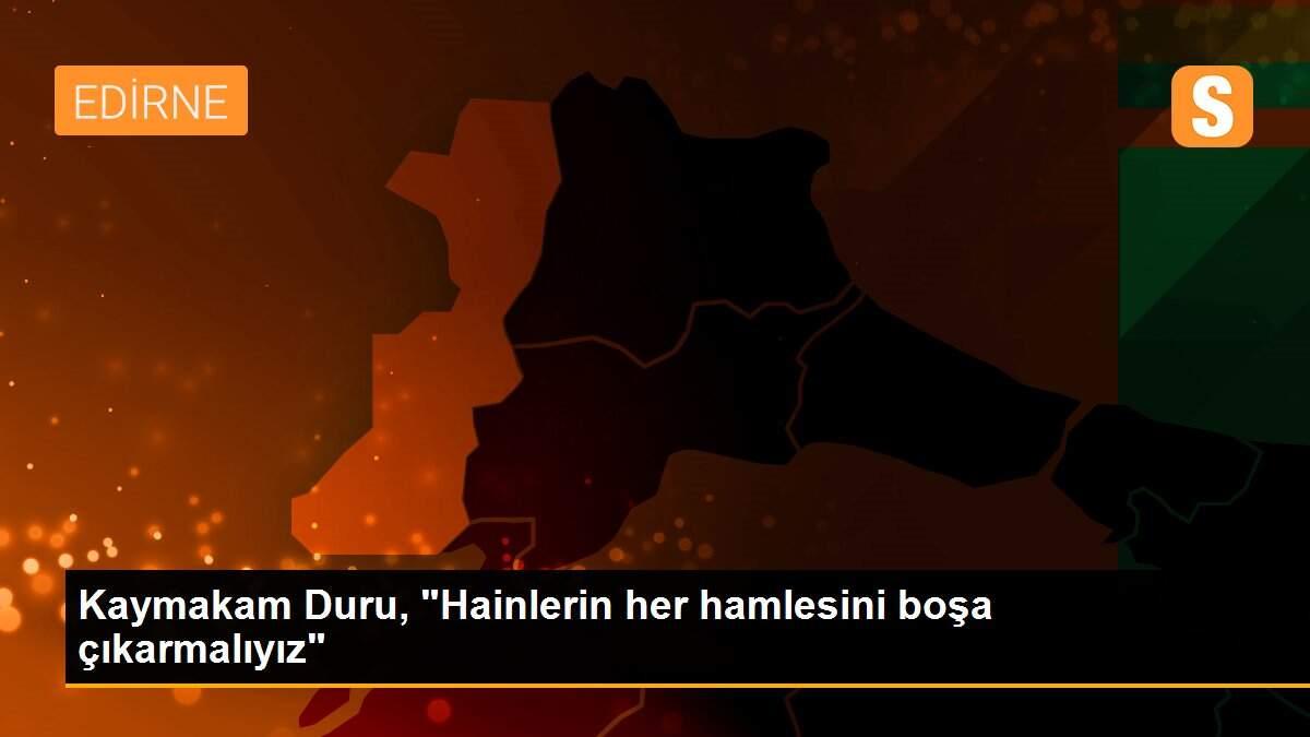 Kaymakam Duru, "Hainlerin her hamlesini boşa çıkarmalıyız"