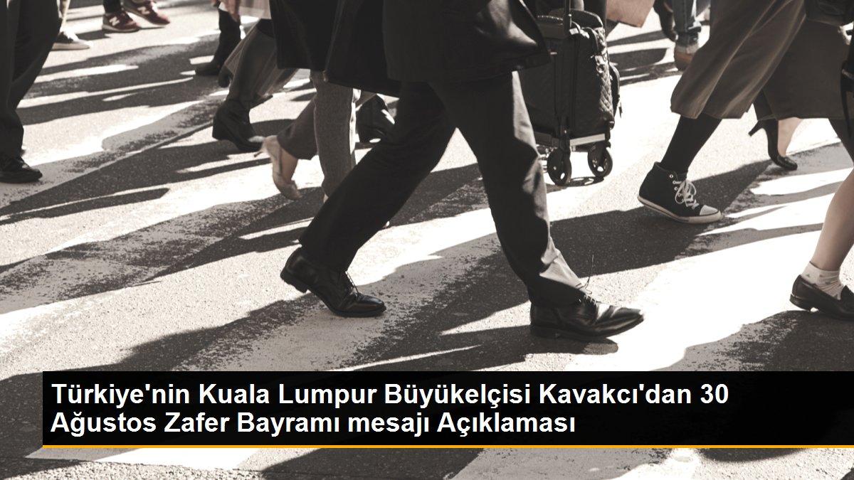 Türkiye\'nin Kuala Lumpur Büyükelçisi Kavakcı\'dan 30 Ağustos Zafer Bayramı mesajı Açıklaması