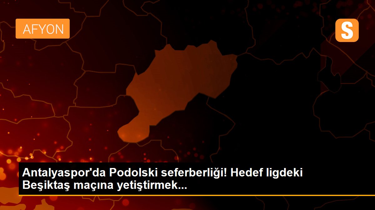 Antalyaspor\'da Podolski seferberliği! Hedef ligdeki Beşiktaş maçına yetiştirmek...