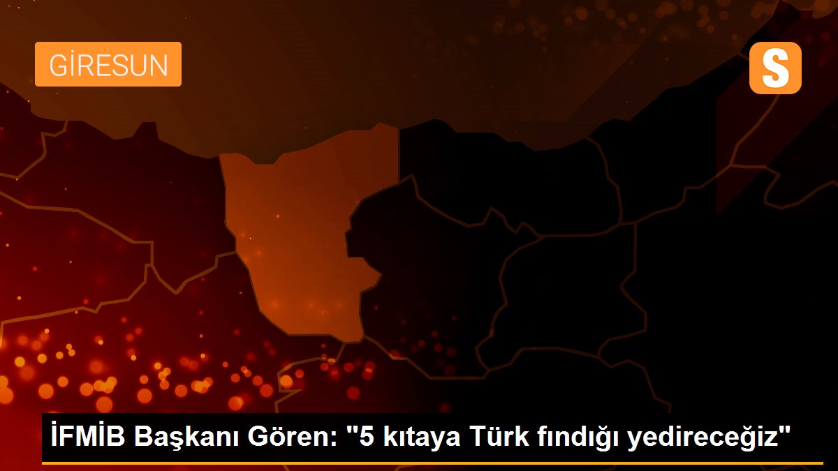 İFMİB Başkanı Gören: "5 kıtaya Türk fındığı yedireceğiz"