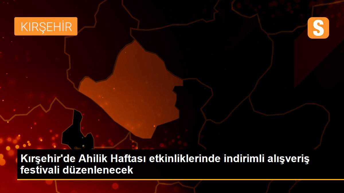 Kırşehir\'de Ahilik Haftası etkinliklerinde indirimli alışveriş festivali düzenlenecek
