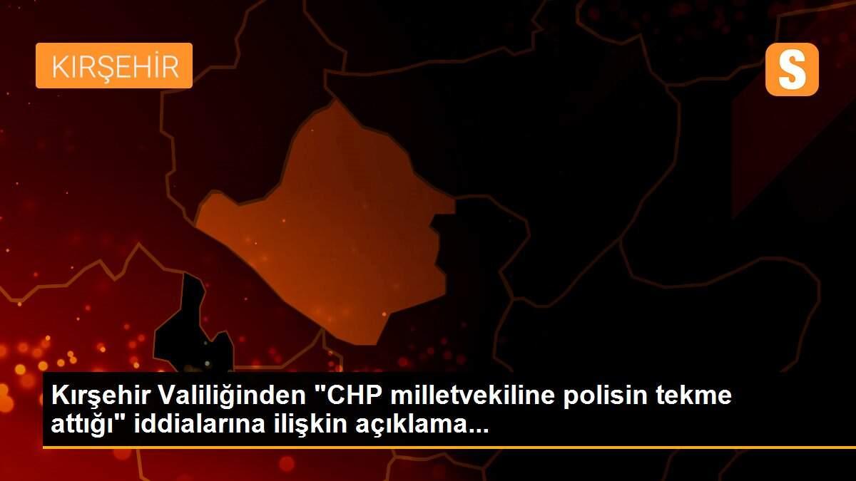 Kırşehir Valiliğinden "CHP milletvekiline polisin tekme attığı" iddialarına ilişkin açıklama...