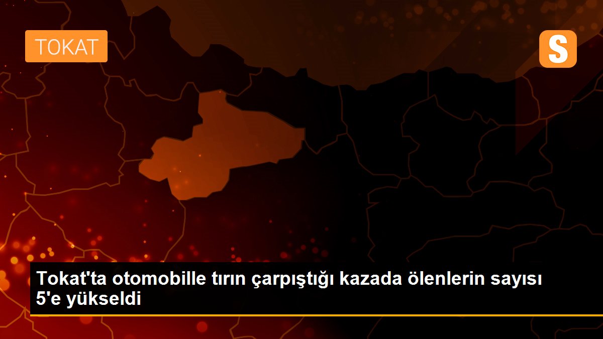 Son dakika haberleri... Tokat\'ta otomobille tırın çarpıştığı kazada ölenlerin sayısı 5\'e yükseldi