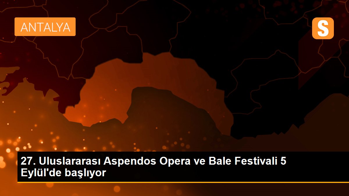 27. Uluslararası Aspendos Opera ve Bale Festivali 5 Eylül\'de başlıyor