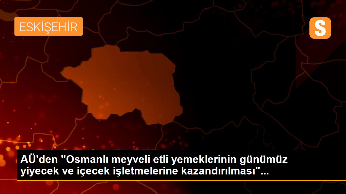 AÜ\'den "Osmanlı meyveli etli yemeklerinin günümüz yiyecek ve içecek işletmelerine kazandırılması"...