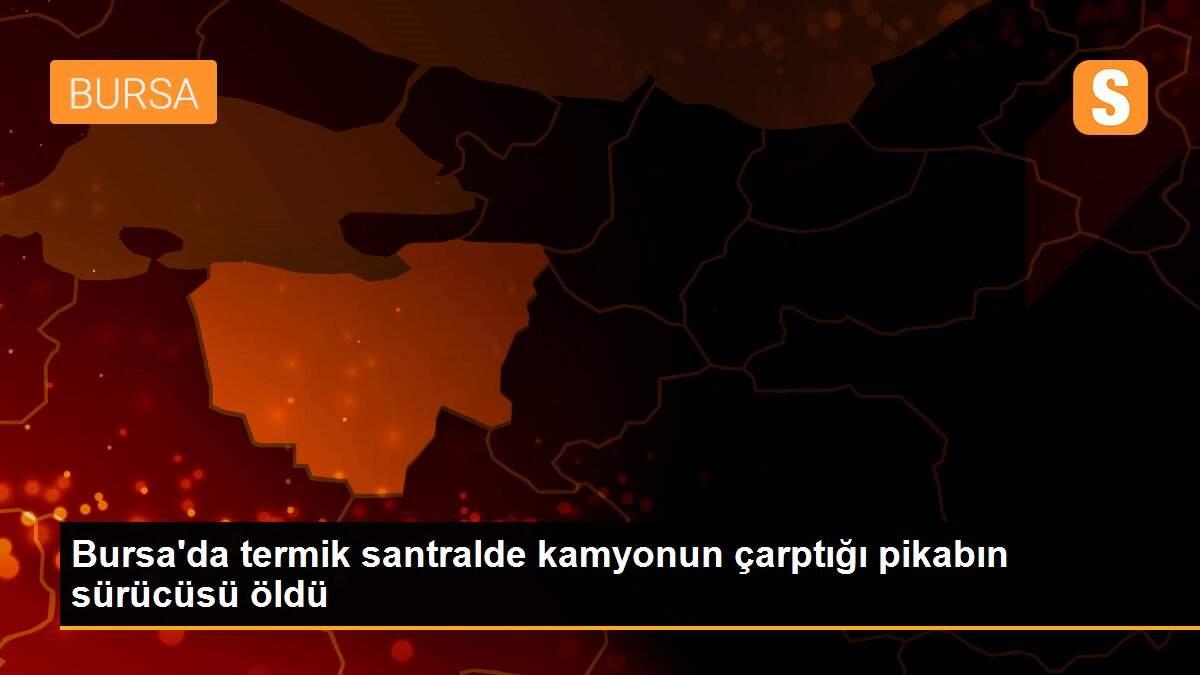 Son dakika... Bursa\'da termik santralde kamyonun çarptığı pikabın sürücüsü öldü