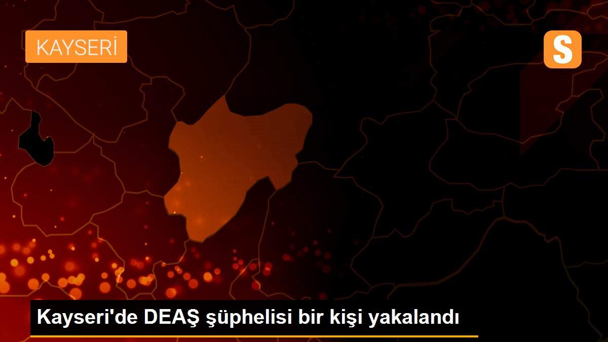 Kayseri\'de DEAŞ şüphelisi bir kişi yakalandı