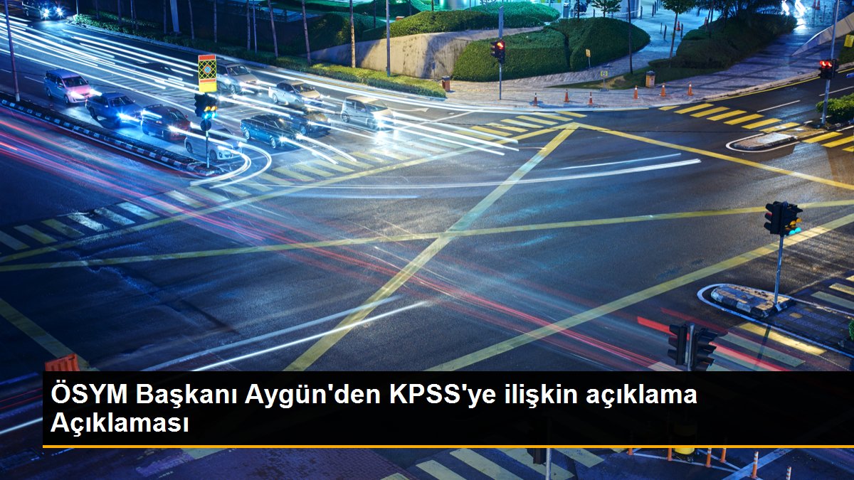ÖSYM Başkanı Aygün\'den KPSS\'ye ilişkin açıklama Açıklaması