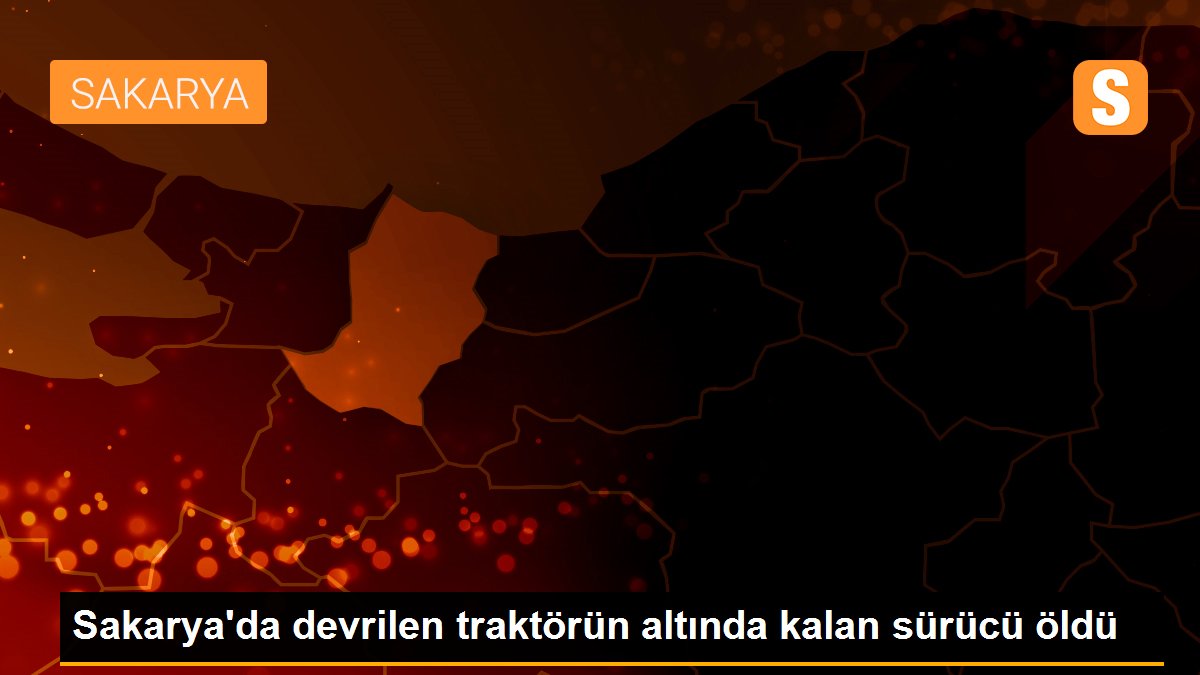 Sakarya\'da devrilen traktörün altında kalan sürücü öldü