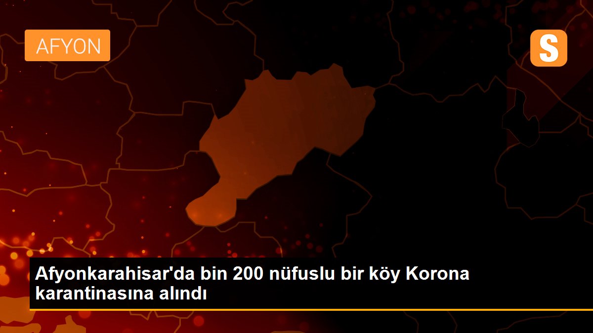 Afyonkarahisar\'da bin 200 nüfuslu bir köy Korona karantinasına alındı