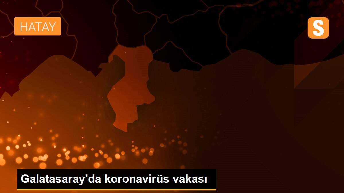 Son dakika haberi: Galatasaray\'da koronavirüs vakası