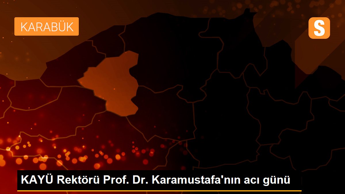 KAYÜ Rektörü Prof. Dr. Karamustafa\'nın acı günü