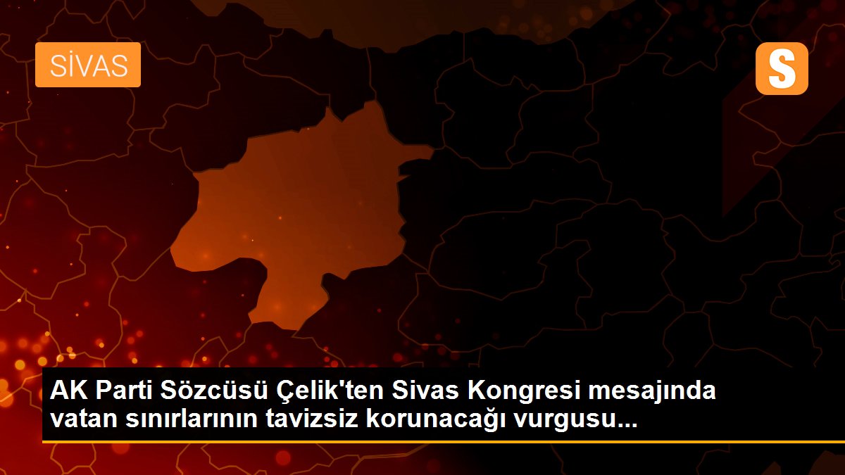 AK Parti Sözcüsü Çelik\'ten Sivas Kongresi mesajında vatan sınırlarının tavizsiz korunacağı vurgusu...