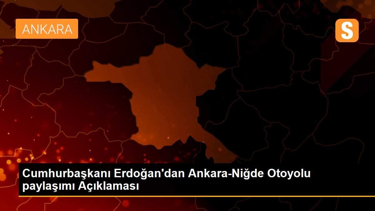 Son dakika haberleri: Cumhurbaşkanı Erdoğan\'dan Ankara-Niğde Otoyolu paylaşımı Açıklaması