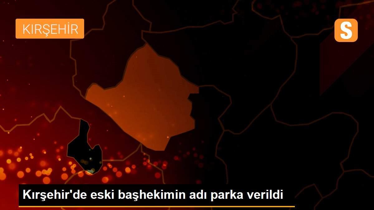 Kırşehir\'de eski başhekimin adı parka verildi