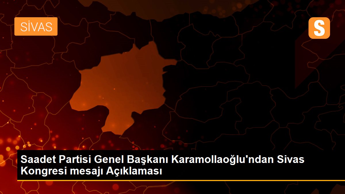 Saadet Partisi Genel Başkanı Karamollaoğlu\'ndan Sivas Kongresi mesajı Açıklaması