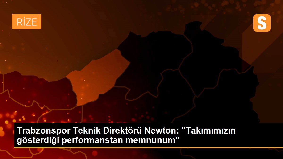 Trabzonspor Teknik Direktörü Newton: "Takımımızın gösterdiği performanstan memnunum"