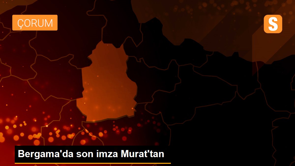 Son dakika haberleri: Bergama\'da son imza Murat\'tan