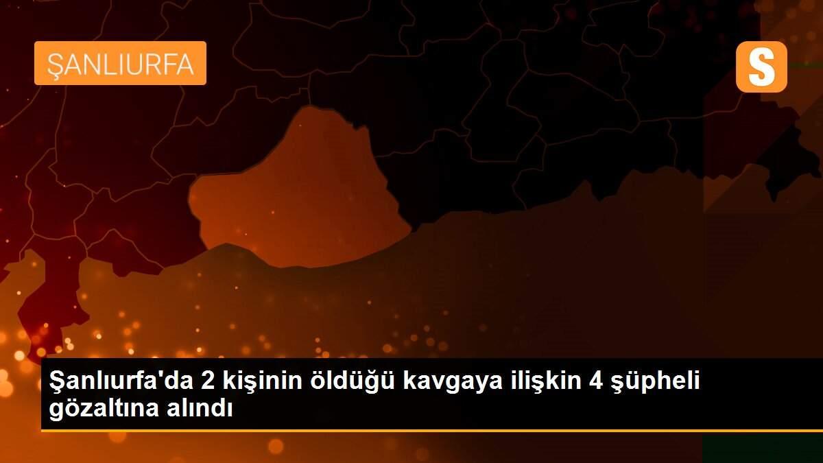 Son dakika haberleri! Şanlıurfa\'da 2 kişinin öldüğü kavgaya ilişkin 4 şüpheli gözaltına alındı