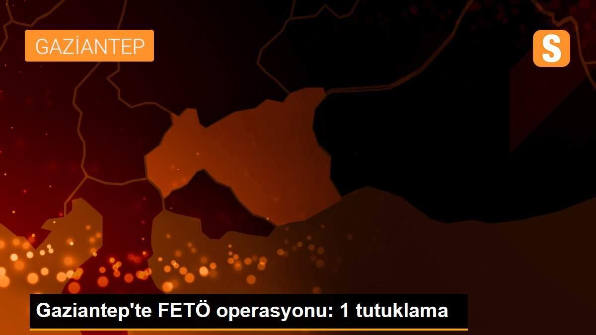 Gaziantep\'te FETÖ operasyonu: 1 tutuklama