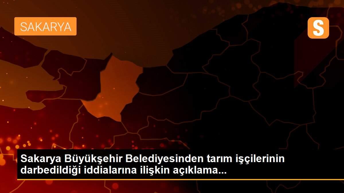 Sakarya Büyükşehir Belediyesinden tarım işçilerinin darbedildiği iddialarına ilişkin açıklama...