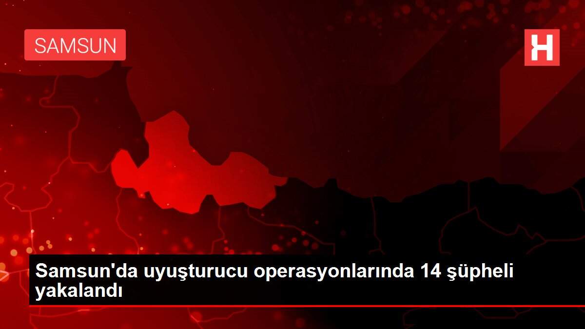 Son dakika... Samsun'da uyuşturucu operasyonlarında 14 şüpheli yakalandı