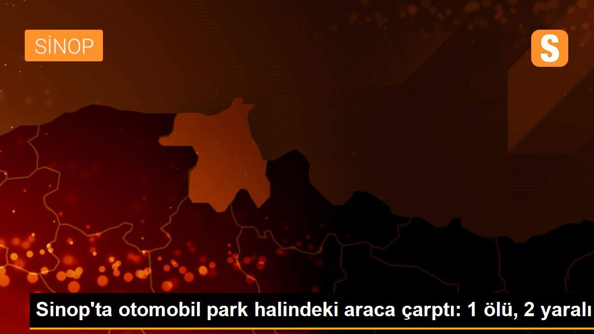 Son dakika haberi | Sinop\'ta otomobil park halindeki araca çarptı: 1 ölü, 2 yaralı
