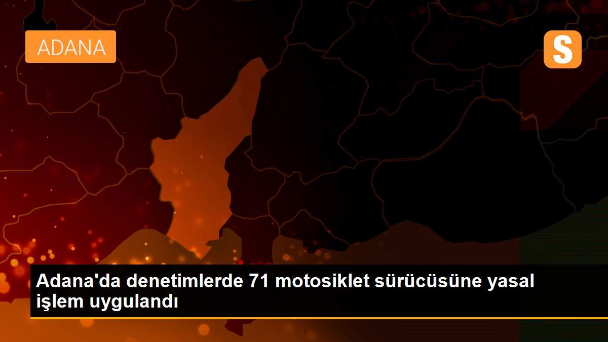 Son dakika haberi | Adana\'da denetimlerde 71 motosiklet sürücüsüne yasal işlem uygulandı